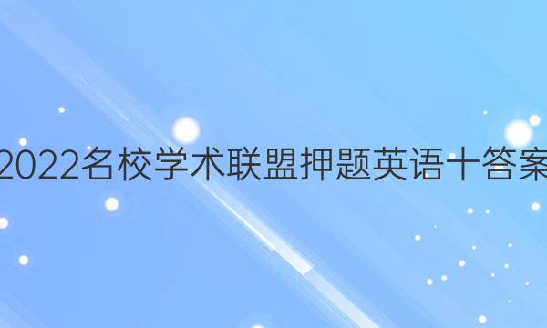2022名校学术联盟押题英语十答案