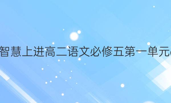 2022智慧上进高二语文必修五第一单元a答案
