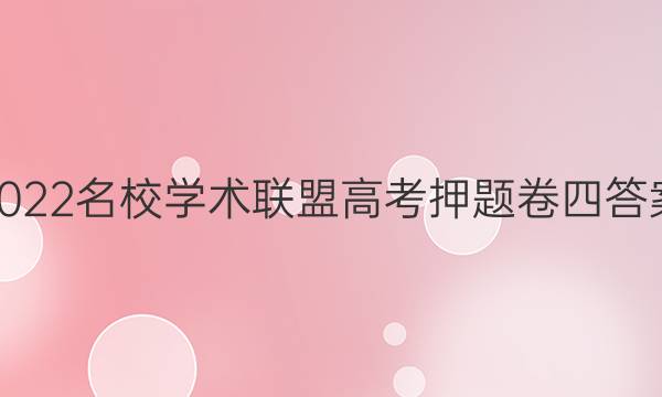 2022名校学术联盟高考押题卷四答案