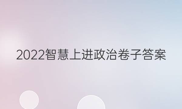 2022智慧上进政治卷子答案