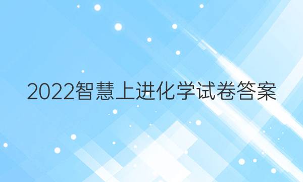 2022智慧上进化学试卷答案