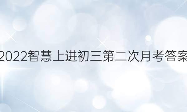 2022智慧上进初三第二次月考答案