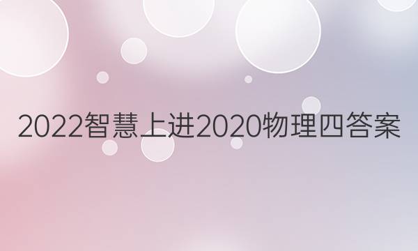 2022智慧上进2020物理四答案