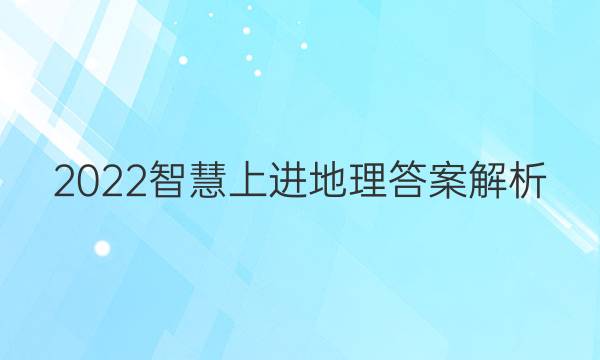 2022智慧上进地理答案解析