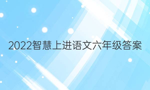 2022智慧上进语文六年级答案