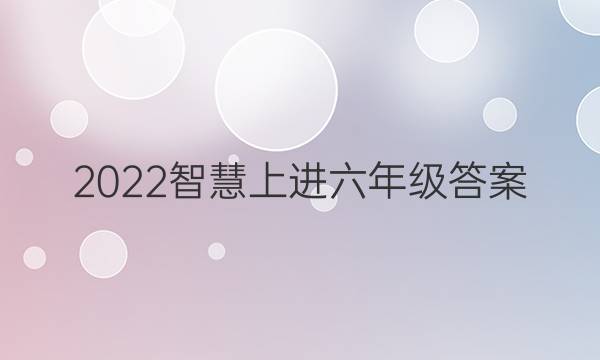 2022智慧上进六年级答案