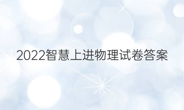 2022智慧上进物理试卷答案