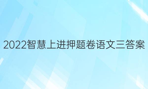 2022智慧上进押题卷语文三答案