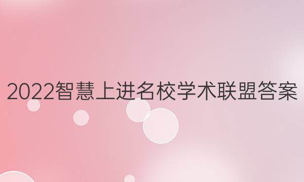 2022智慧上进 名校学术联盟答案