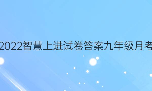 2022智慧上进试卷答案九年级月考