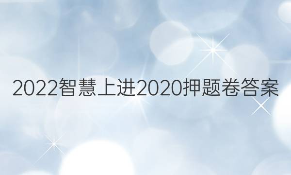 2022智慧上进2020押题卷答案