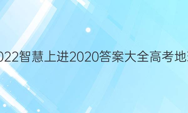 2022智慧上进2020答案大全高考地理