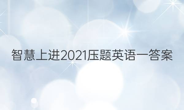 智慧上进2021压题英语一答案