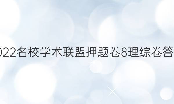 2022名校学术联盟押题卷8理综卷答案