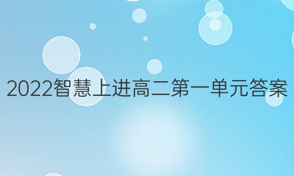 2022智慧上进高二第一单元答案