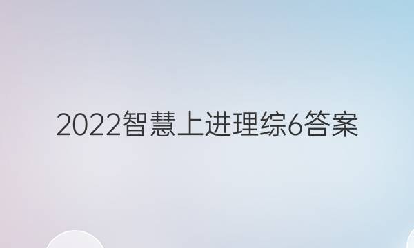 2022智慧上进理综6答案