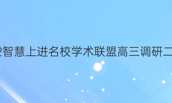 2022智慧上进名校学术联盟高三调研二答案