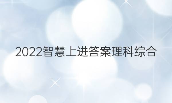 2022智慧上进答案理科综合