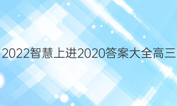 2022智慧上进2020答案大全高三