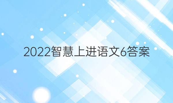 2022智慧上进语文6答案