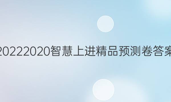20222020智慧上进精品预测卷答案
