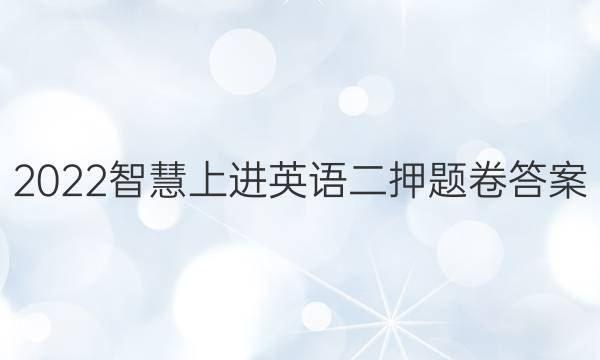 2022智慧上进英语二押题卷答案