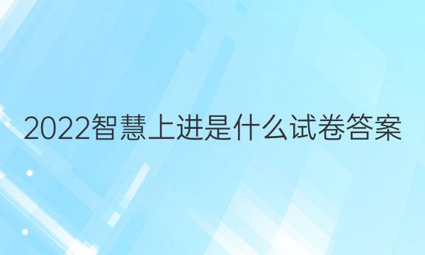 2022智慧上进是什么试卷答案