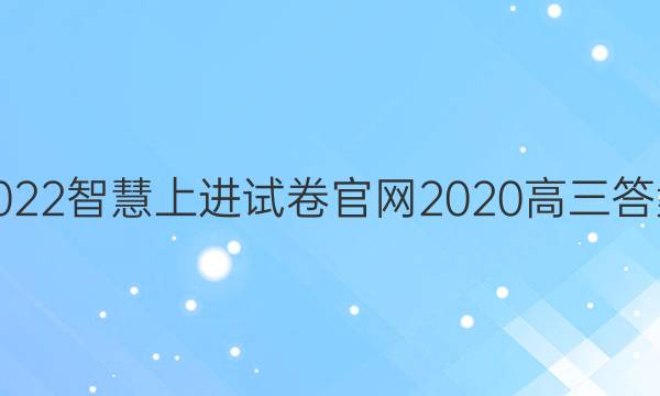 2022智慧上进试卷官网2020高三答案