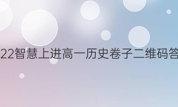 2022智慧上进高一历史卷子二维码答案