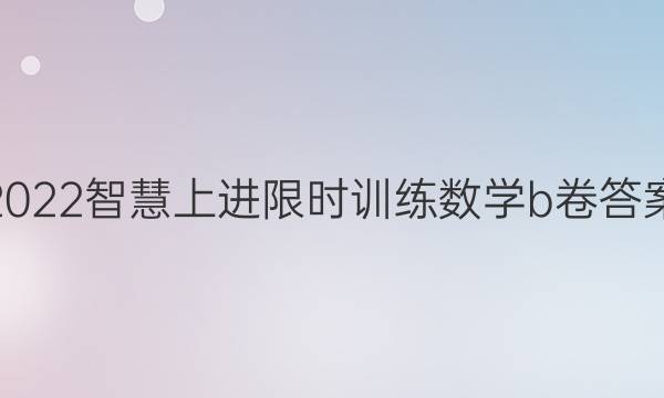 2022智慧上进限时训练数学b卷答案