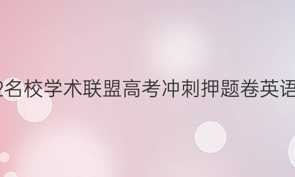 2022名校学术联盟高考冲刺押题卷英语答案