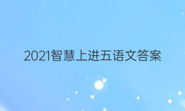 2021智慧上进五语文答案