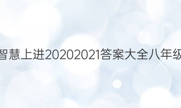 智慧上进2020 2021答案大全八年级
