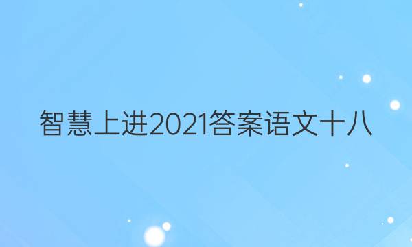 智慧上进2021答案语文十八