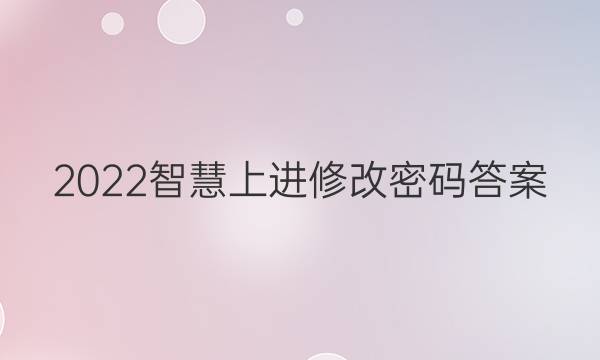 2022智慧上进修改密码答案