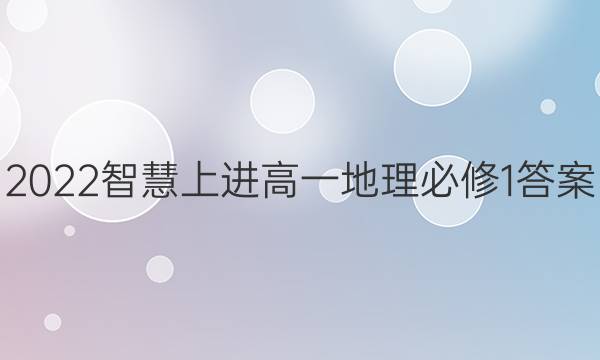 2022智慧上进高一地理必修1答案