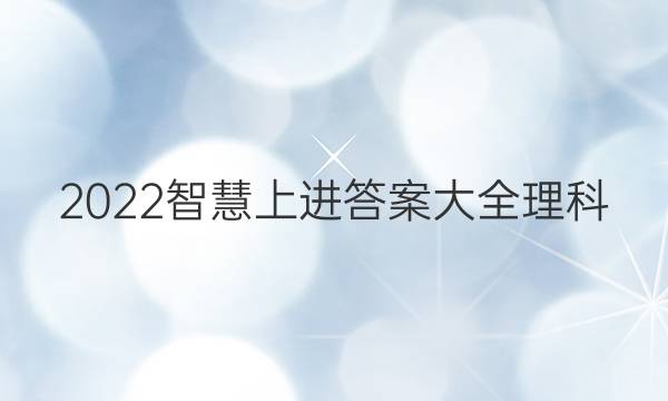 2022智慧上进答案大全理科