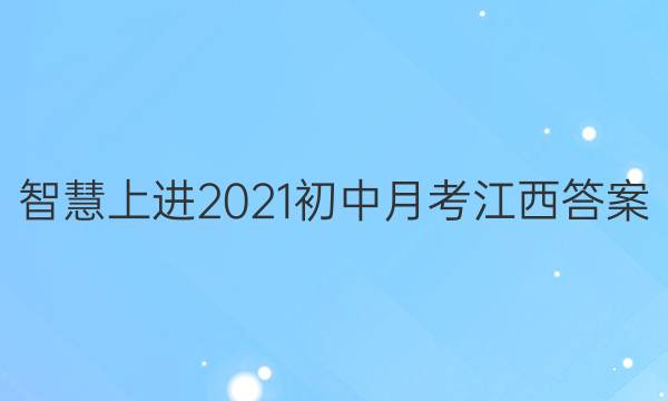智慧上进2021初中月考江西答案