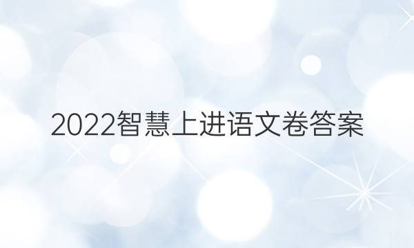 2022智慧上进语文卷答案