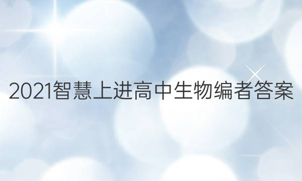 2021智慧上进高中生物编者答案