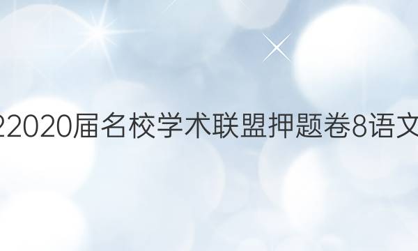 20222020届名校学术联盟押题卷8语文答案