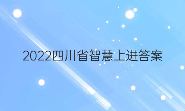 2022四川省智慧上进答案