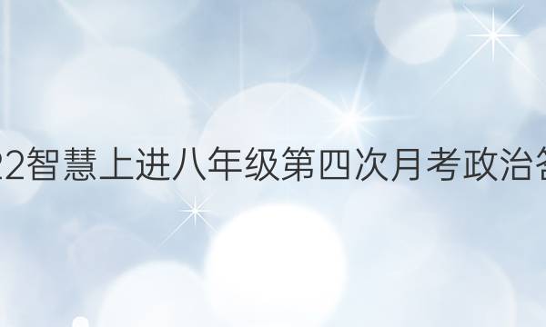 2022智慧上进八年级第四次月考政治答案