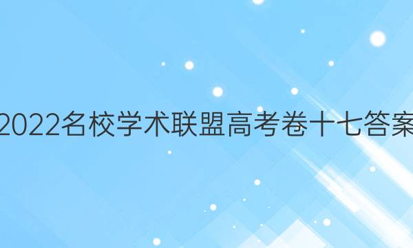 2022名校学术联盟高考卷十七答案