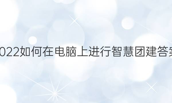 2022如何在电脑上进行智慧团建答案