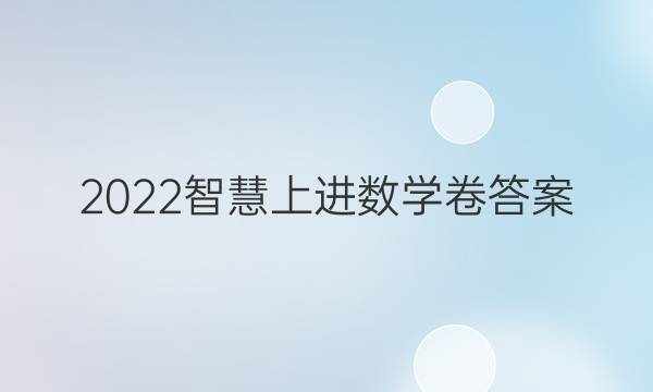 2022智慧上进数学卷答案
