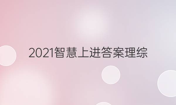 2021智慧上进答案理综