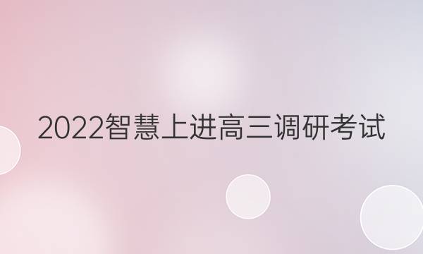 2022智慧上进高三调研考试(二)答案