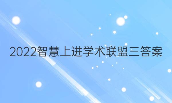 2022智慧上进学术联盟三答案