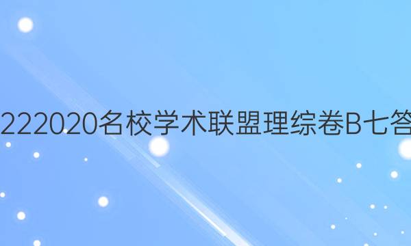 20222020名校学术联盟理综卷B七答案